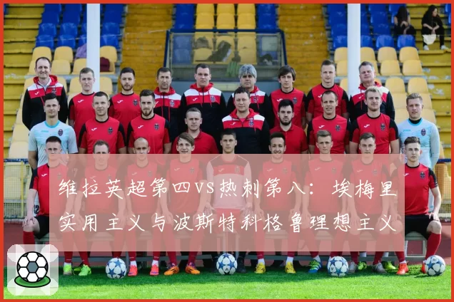 维拉英超第四vs热刺第八：埃梅里实用主义与波斯特科格鲁理想主义建队哲学对决