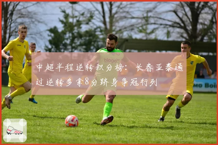 中超半程逆转积分榜：长春亚泰通过逆转多拿8分跻身争冠行列