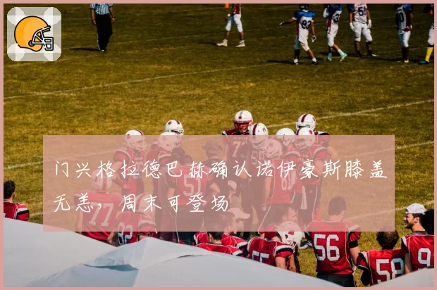 门兴格拉德巴赫确认诺伊豪斯膝盖无恙,周末可登场