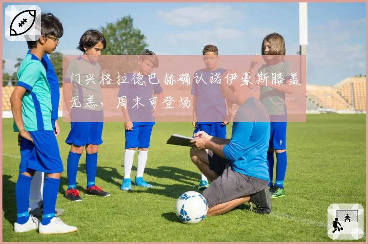 门兴格拉德巴赫确认诺伊豪斯膝盖无恙,周末可登场