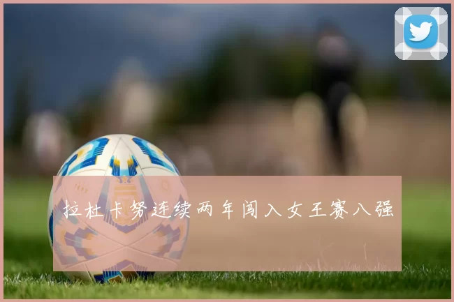 拉杜卡努连续两年闯入女王赛八强