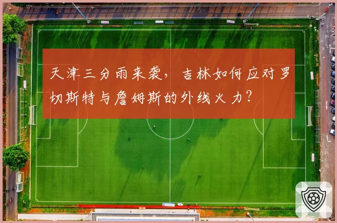 天津三分雨来袭,吉林如何应对罗切斯特与詹姆斯的外线火力?