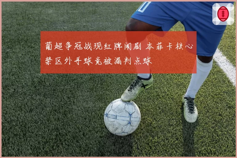 葡超争冠战现红牌闹剧 本菲卡核心禁区外手球竟被漏判点球