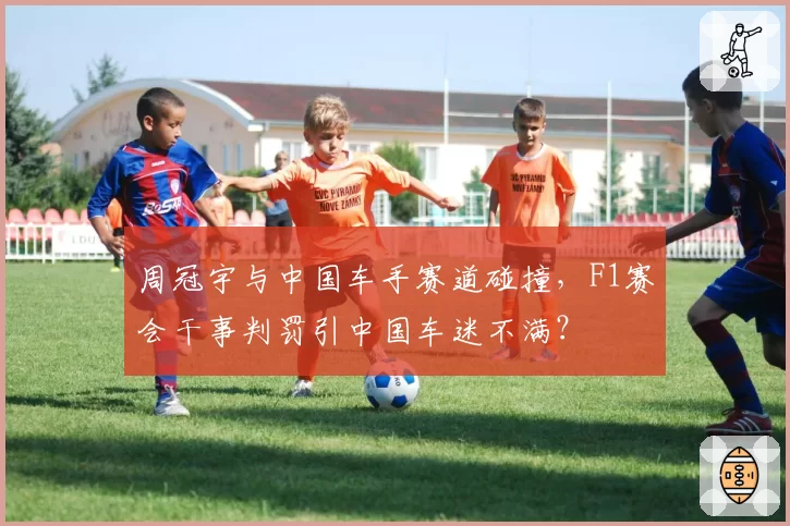 周冠宇与中国车手赛道碰撞，F1赛会干事判罚引中国车迷不满？