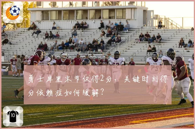 勇士库里末节仅得2分,关键时刻得分依赖症如何缓解?