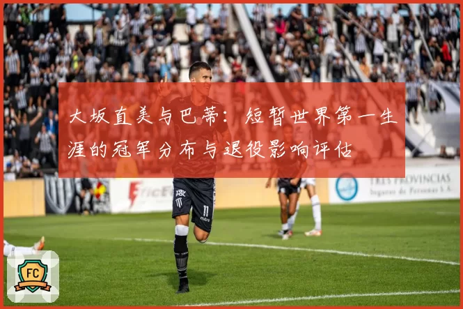 大坂直美与巴蒂:短暂世界第一生涯的冠军分布与退役影响评估