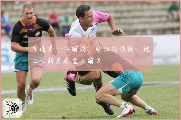 年选秀小年前瞻：弗拉格领衔，这三位新秀有望入前五