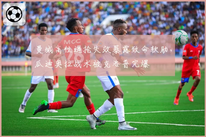 曼城高位逼抢失效暴露致命软肋，瓜迪奥拉战术被克洛普完爆