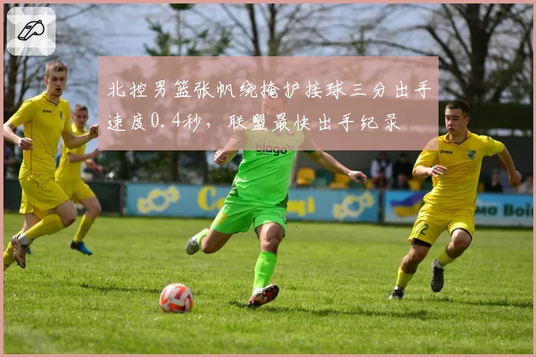 北控男篮张帆绕掩护接球三分出手速度0.4秒,联盟最快出手纪录