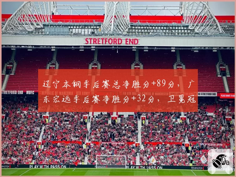 辽宁本钢季后赛总净胜分+89分,广东宏远季后赛净胜分+32分,卫冕冠军统治力碾压