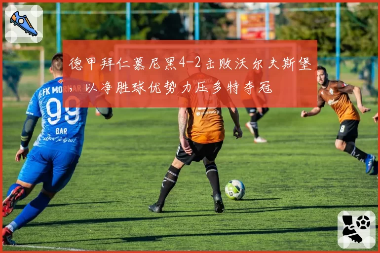 德甲拜仁慕尼黑4-2击败沃尔夫斯堡，以净胜球优势力压多特夺冠