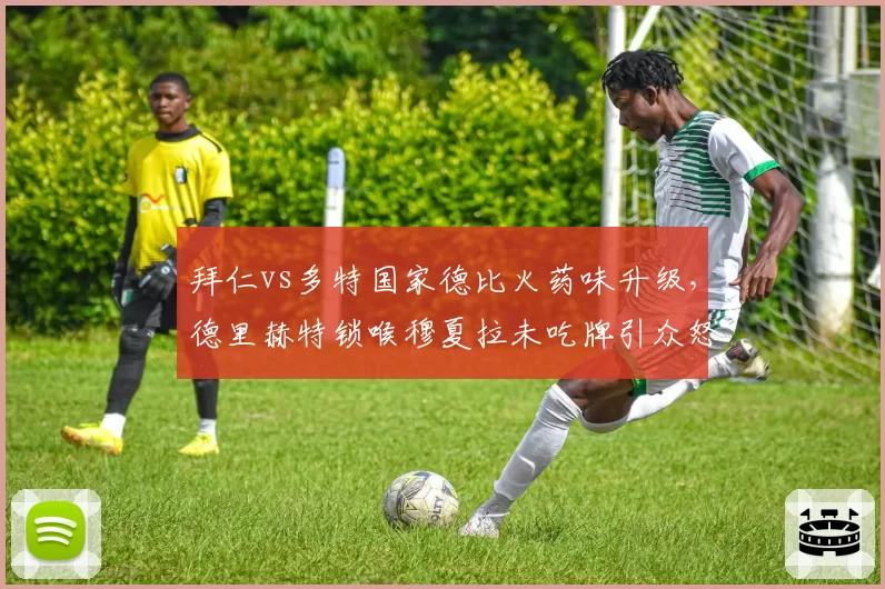 拜仁vs多特国家德比火药味升级，德里赫特锁喉穆夏拉未吃牌引众怒