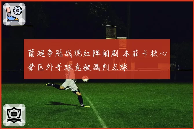 葡超争冠战现红牌闹剧 本菲卡核心禁区外手球竟被漏判点球