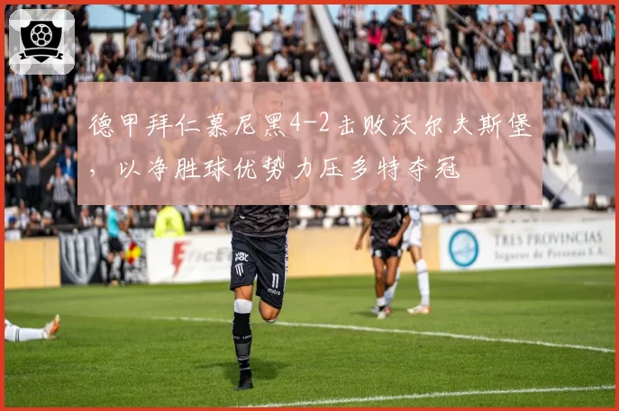 德甲拜仁慕尼黑4-2击败沃尔夫斯堡，以净胜球优势力压多特夺冠