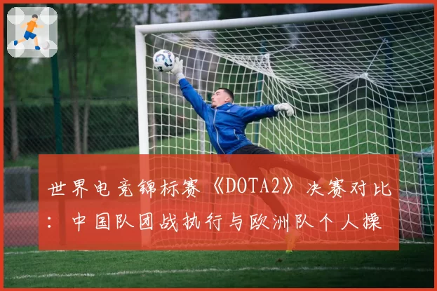 世界电竞锦标赛《DOTA2》决赛对比:中国队团战执行与欧洲队个人操作数据解析